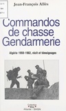 Jean-François Alles - Commandos de chasse gendarmerie : Algérie 1959-1962 - Récit et témoignages.