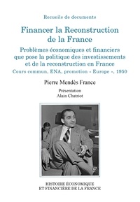 Pierre Mendès France et Alain Chatriot - Financer la Reconstruction de la France - Problèmes économiques et financiers que pose la politique des investissements et de la reconstruction en France. Cours commun, ENA, promotion Europe, 1950.