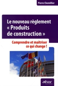 Pierre Chemillier - Le nouveau règlement Produits de construction - Comprendre et maîtriser ce qui change.
