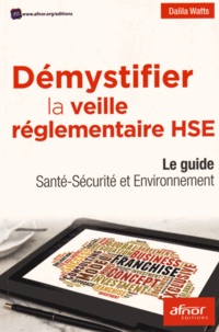 Dalila Watts - Démystifier la veille réglementaire HSE - Le guide santé-sécurité et environnement.