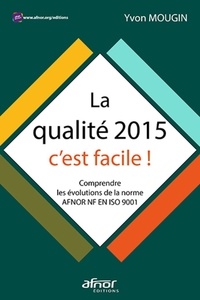 Yvon Mougin - La qualité 2015, c'est facile ! - Comprendre les évolutions de la norme AFNOR NF EN ISO 9001.
