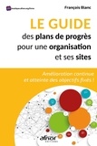 François Blanc - Le guide des plans de progrès pour une organisation et ses sites - Amélioration continue et atteinte des objectifs fixés !.