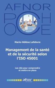 Marie-Hélène Lefebvre - Management de la santé et de la sécurité selon l'ISO 45001 - Les clés pour comprendre et mettre en place.