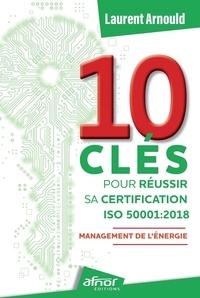 Laurent Arnould - 10 clés pour réussir sa certification ISO 50001:2018 - Management de l'énergie.