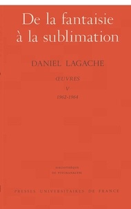 Daniel Lagache - Oeuvres - Tome 5 (1962-1964), De la fantaisie à la sublimation.