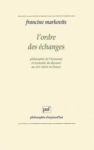 Francine Markovits - L'Ordre des échanges - Philosophie de l'économie et économie du discours au xviiie siècle en France.