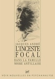 Jacques André - L'Inceste focal - Dans la famille noire antillaise, crimes, conflits, structure.