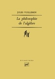 Jules Vuillemin - La philosophie de l'algèbre - Tome 1, Recherches sur quelques concepts et méthodes de l'algèbre moderne.