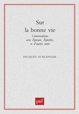 Jacques Schlanger - SUR LA BONNE VIE. - Conversations avec Epicure, Epictète et d'autres amis.