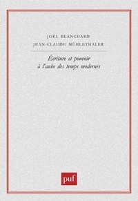 Jean-Claude Mühlethaler et Joël Blanchard - Ecriture et pouvoir à l'aube des temps modernes.