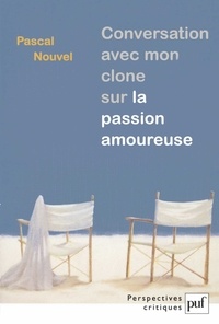 Pascal Nouvel - Conversation avec mon clone sur la passion amoureuse.