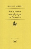 Jean-Luc Marion - Sur le prisme métaphysique de Descartes - Constitution et limites de l'onto-théologie dans la pensée cartésienne.