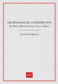 Lucien Vinciguerra - Archéologie de la pespective - Sur Piero della Francesca, Vinci, Dürer.