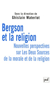 Ghislain Waterlot - Bergson et la religion - Nouvelles perspectives sur Les Deux Sources de la morale et de la religion.