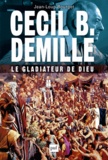 Jean-Loup Bourget - Cecil B. DeMille, le gladiateur de Dieu.
