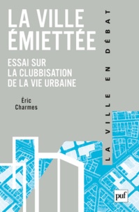 Eric Charmes - La ville émiettée - Essai sur la clubbisation de la vie urbaine.