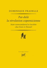 Dominique Pradelle - Par-delà la révolution copernicienne - Sujet transcendantal et facultés chez Kant et Husserl.