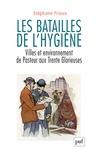Stéphane Frioux - Les batailles de l'hygiène - Villes et environnement de Pasteur aux Trente Glorieuses.