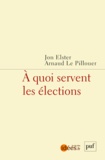 Jon Elster et Arnaud Le Pillouer - A quoi servent les élections.