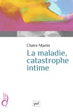 Claire Marin - La maladie, catastrophe intime.