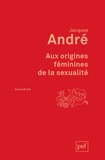Jacques André - Aux origines féminines de la sexualité.