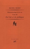 Michel Henry - Phénoménologie de la vie - Tome 3, De l'art et du politique.