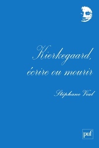 Stéphane Vial - Kierkegaard, écrire ou mourir.