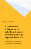 Monique Cuillieron - Contribution à l'étude de la rebellion des cours souverains sous le règne de Louis XV - Le cas de la Cour des Aides et finances de Montauban.