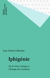 Jean-Michel Gliksohn - Iphigénie - De la Grèce antique à l'Europe des Lumières.