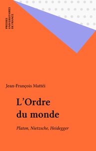 Jean-François Mattéi - L'Ordre du monde - Platon, Nietzsche, Heidegger.