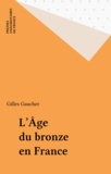 Gilles Gaucher - L'âge du bronze en France.
