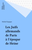 Michel Espagne - Les Juifs allemands de Paris à l'époque de Heine - La translation ashkénaze.