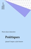 Pierre-Jean Labarrière - Poetiques. Quand L'Utopie Se Fait Histoire.