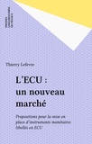 Thierry Lefèvre - L'ECU : un nouveau marché - Propositions pour la mise en place d'instruments monétaires libellés en ECU.