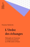 Francine Markovits - L'Ordre des échanges - Philosophie de l'économie et économie du discours au xviiie siècle en France.