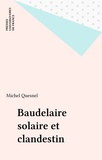 Michel Quesnel - Baudelaire solaire et clandestin - Les données singulières de la sensibilité et de l'imaginaire dans "Les Fleurs du mal".
