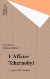 Edouard Parker et Yves Lecerf - L'Affaire Tchernobyl - La guerre des rumeurs.