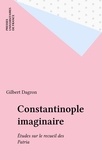 Gilbert Dagron - Constantinople imaginaire - Étude sur le recueil des Patria.