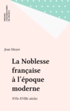Jean Meyer - La Noblesse Francaise A L'Epoque Moderne (16eme-18eme Siecle). 2eme Edition.