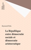 Raymond Polin - La République entre démocratie sociale et démocratie aristocratique.