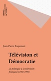 Jean-Pierre Esquenazi - Television Et Democratie. Le Politique A La Television Francaise 1958-1990.