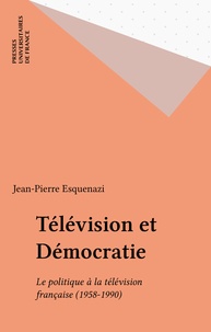 Jean-Pierre Esquenazi - Television Et Democratie. Le Politique A La Television Francaise 1958-1990.