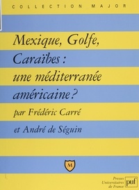 Frédéric Carré et André de Séguin - Mexique, Golfe, Caraïbes - Une Méditerranée américaine.