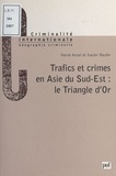 Hervé Ancel et Xavier Raufer - Trafics Et Crimes En Asie Du Sud-Est. Le Triangle D'Or.