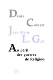Denis Crouzet et Jean-Marie Le Gall - Au péril des guerres de Religion - Réflexion de deux historiens sur notre temps.