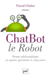 Pascal Chabot - ChatBot le robot - Drame philosophique en quatre questions et cinq actes.