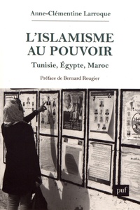 Anne-Clémentine Larroque - L'islamisme au pouvoir - Tunisie, Egypte, Maroc (2011-2017).