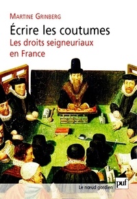 Martine Grinberg - Ecrire les coutumes - Les droits seigneuriaux en France XVIe-XVIIIe siècle.