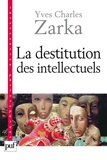 Yves Charles Zarka - La destitution des intellectuels et autres réflexions intempestives.