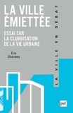 Eric Charmes - La ville émiettée - Essai sur la clubbisation de la vie urbaine.